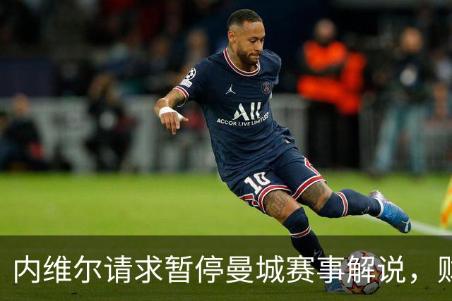 内维尔请求暂停曼城赛事解说，财政违规案件悬而未决