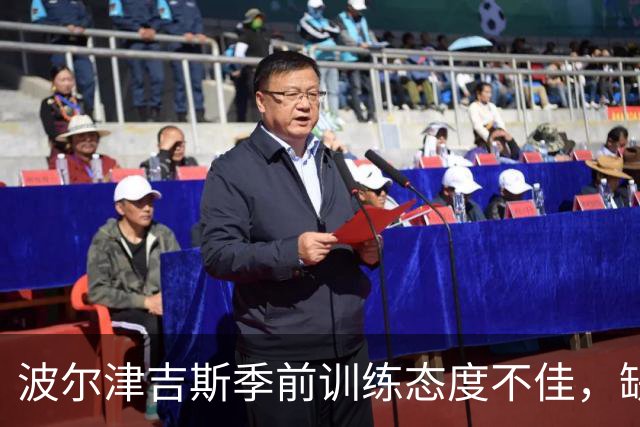 波尔津吉斯季前训练态度不佳，缺乏参与感引发关注
